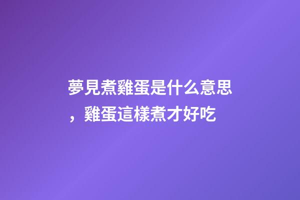 夢見煮雞蛋是什么意思，雞蛋這樣煮才好吃-第1張-觀點-玄機派