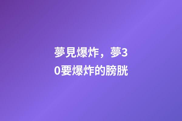 夢見爆炸，夢30要爆炸的膀胱-第1張-觀點-玄機派