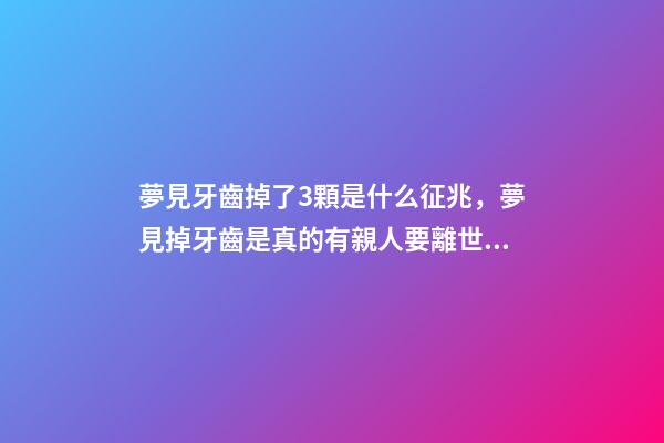 夢見牙齒掉了3顆是什么征兆，夢見掉牙齒是真的有親人要離世嗎-第1張-觀點-玄機派