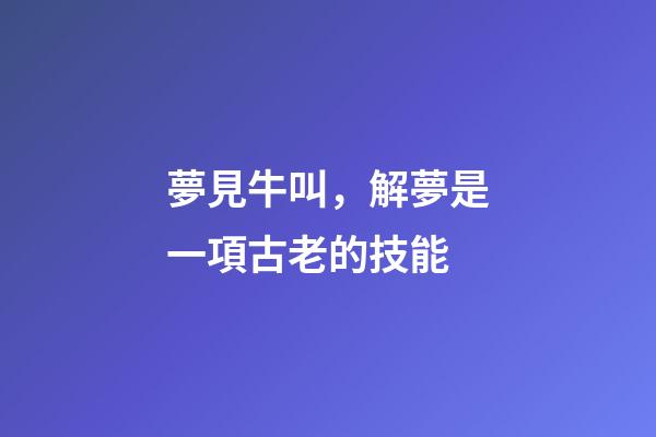 夢見牛叫，解夢是一項古老的技能-第1張-觀點-玄機派