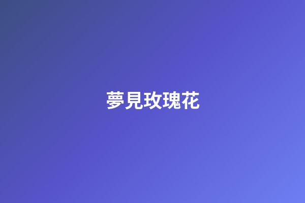 夢見玫瑰花