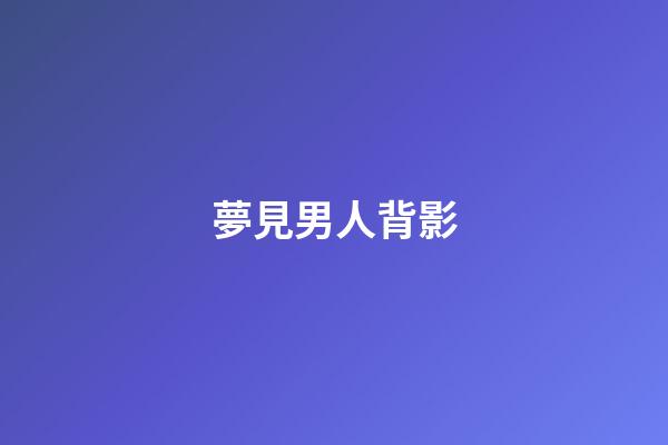 夢見男人背影