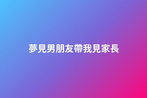 夢見男朋友帶我見家長