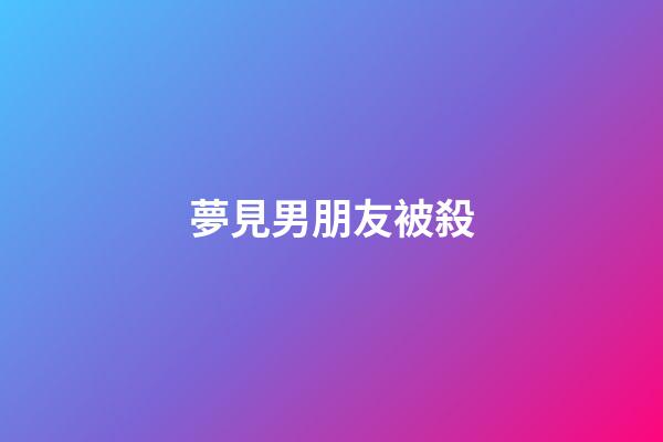 夢見男朋友被殺