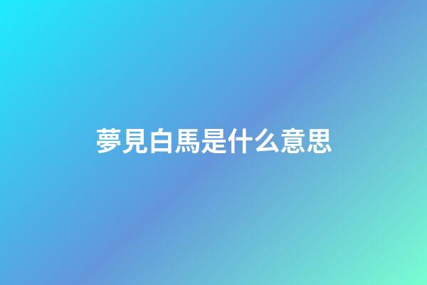 夢見白馬是什么意思
