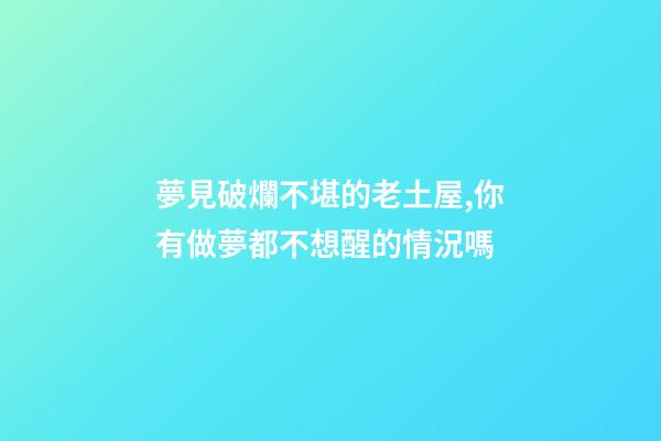 夢見破爛不堪的老土屋,你有做夢都不想醒的情況嗎-第1張-觀點-玄機派