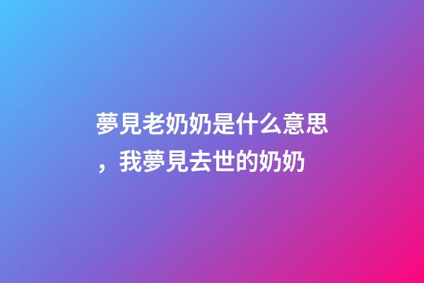 夢見老奶奶是什么意思，我夢見去世的奶奶-第1張-觀點-玄機派