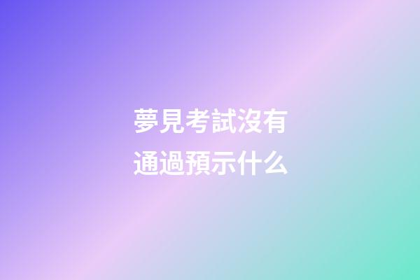 夢見考試沒有通過預示什么
