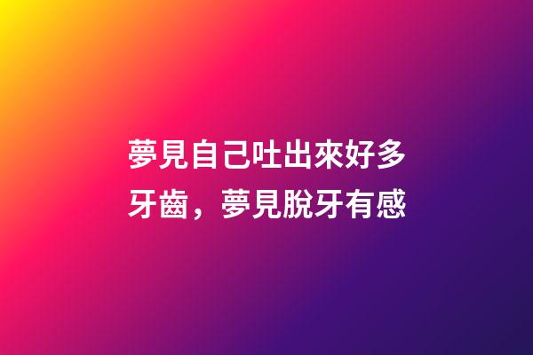 夢見自己吐出來好多牙齒，夢見脫牙有感-第1張-觀點-玄機派