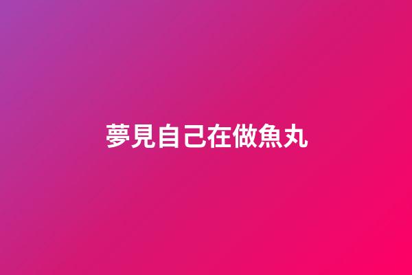 夢見自己在做魚丸