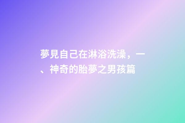 夢見自己在淋浴洗澡，一、神奇的胎夢之男孩篇-第1張-觀點-玄機派