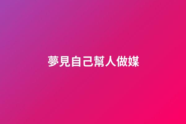夢見自己幫人做媒