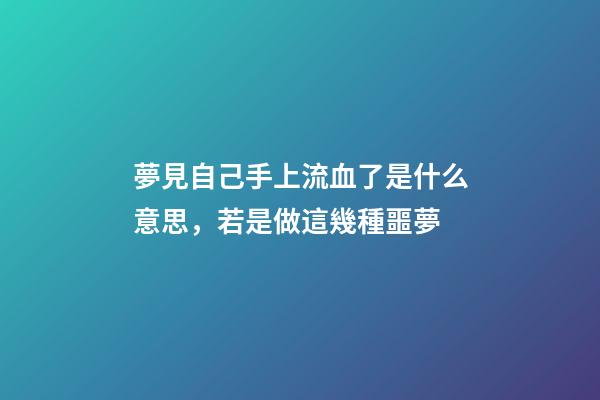 夢見自己手上流血了是什么意思，若是做這幾種噩夢-第1張-觀點-玄機派