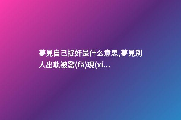夢見自己捉奸是什么意思,	夢見別人出軌被發(fā)現(xiàn)了