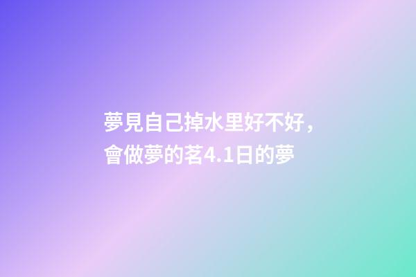 夢見自己掉水里好不好，會做夢的茗4.1日的夢-第1張-觀點-玄機派