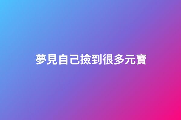 夢見自己撿到很多元寶