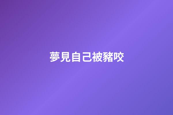 夢見自己被豬咬