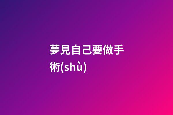 夢見自己要做手術(shù)