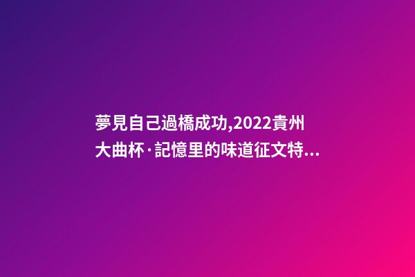 夢見自己過橋成功,2022貴州大曲杯·記憶里的味道征文特等獎作品林中一片寂靜-第1張-觀點-玄機派