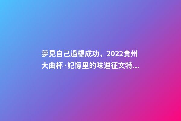 夢見自己過橋成功，2022貴州大曲杯·記憶里的味道征文特等獎作品林中一片寂靜