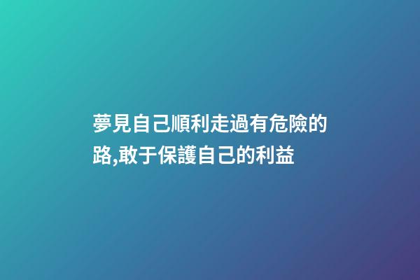 夢見自己順利走過有危險的路,敢于保護自己的利益-第1張-觀點-玄機派