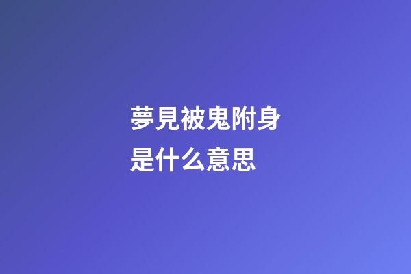 夢見被鬼附身是什么意思