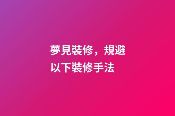 夢見裝修，規避以下裝修手法-第1張-觀點-玄機派
