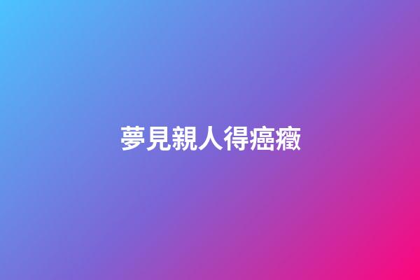夢見親人得癌癥
