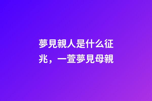 夢見親人是什么征兆，一萱夢見母親-第1張-觀點-玄機派