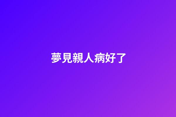 夢見親人病好了