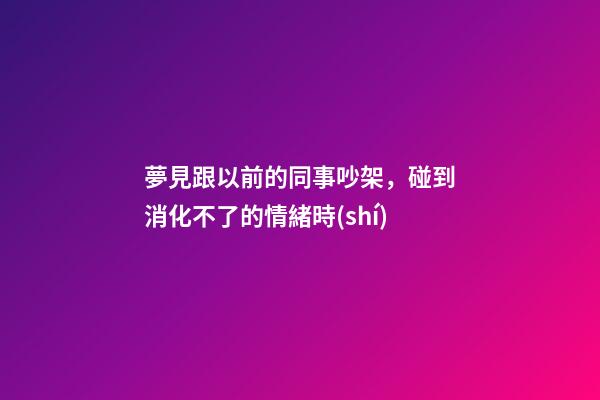 夢見跟以前的同事吵架，碰到消化不了的情緒時(shí)-第1張-觀點(diǎn)-玄機(jī)派