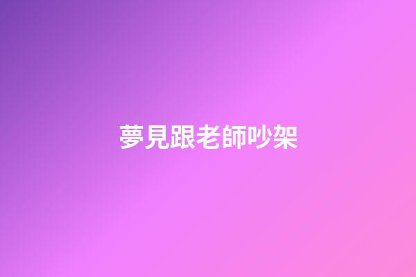 夢見跟老師吵架