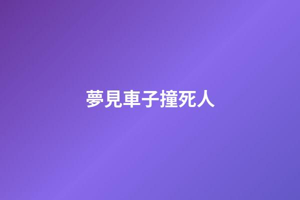 夢見車子撞死人