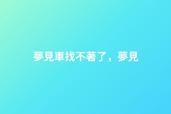 夢見車找不著了，夢見-第1張-觀點-玄機派