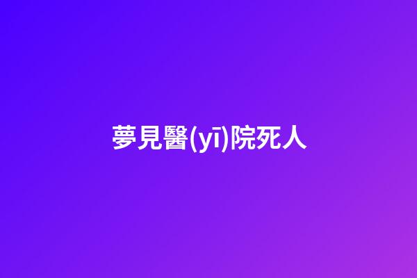 夢見醫(yī)院死人