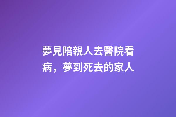 夢見陪親人去醫院看病，夢到死去的家人-第1張-觀點-玄機派