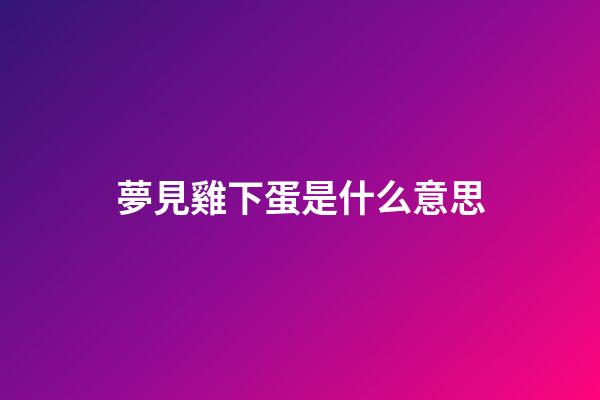夢見雞下蛋是什么意思
