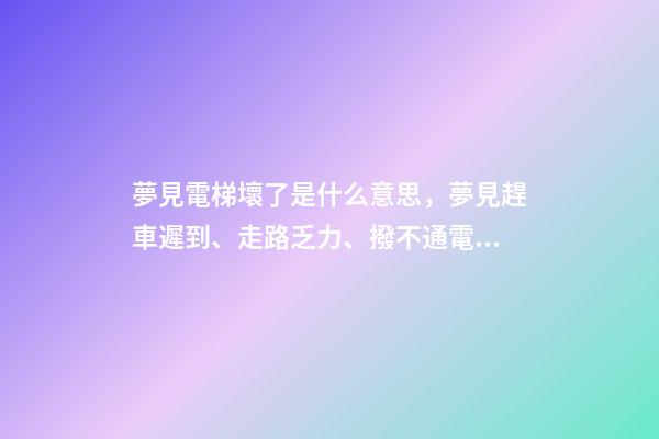 夢見電梯壞了是什么意思，夢見趕車遲到、走路乏力、撥不通電話-第1張-觀點-玄機派