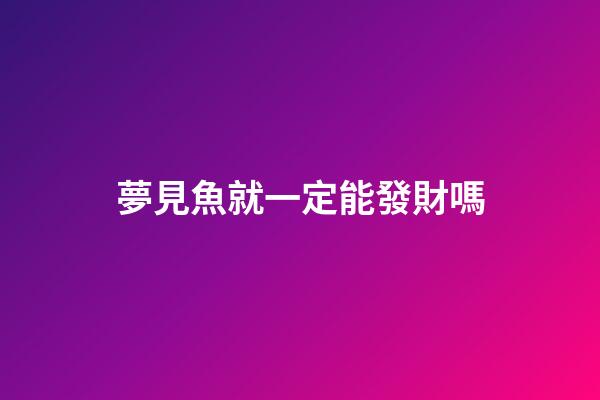 夢見魚就一定能發財嗎