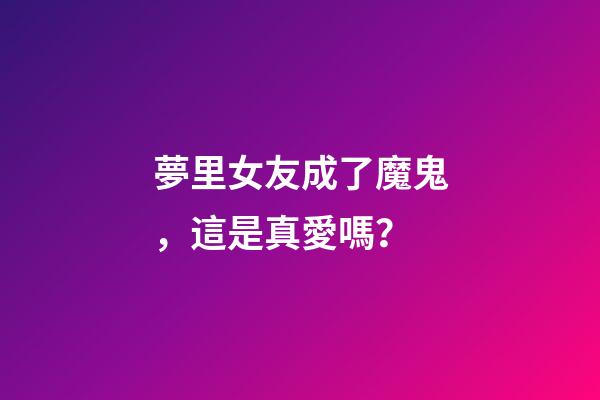夢里女友成了魔鬼，這是真愛嗎？