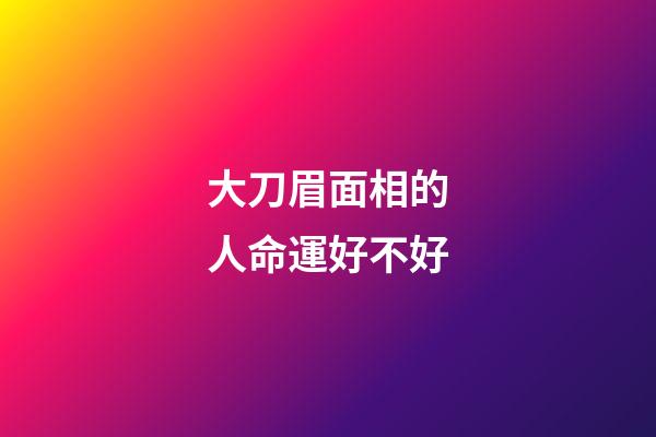 大刀眉面相的人命運好不好