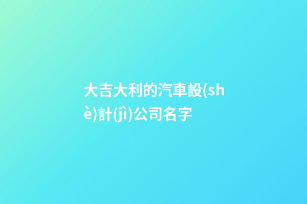 大吉大利的汽車設(shè)計(jì)公司名字-第1張-公司起名-玄機(jī)派