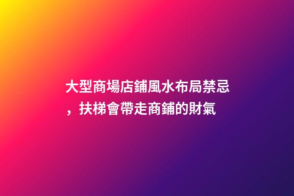 大型商場店鋪風水布局禁忌，扶梯會帶走商鋪的財氣