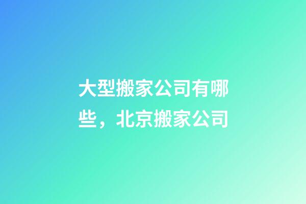 大型搬家公司有哪些，北京搬家公司-第1張-觀點-玄機派