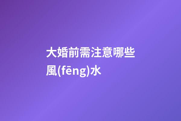 大婚前需注意哪些風(fēng)水