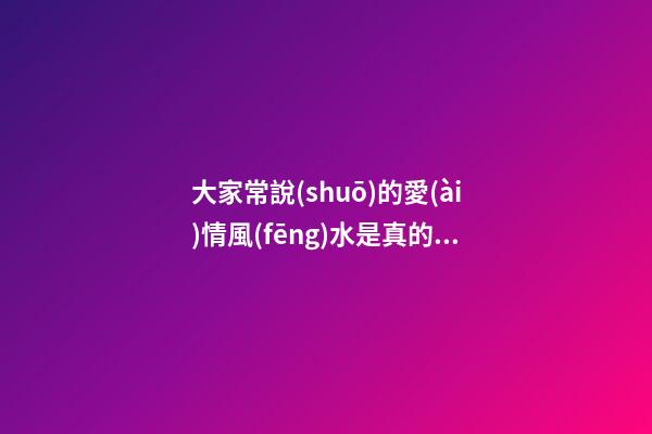 大家常說(shuō)的愛(ài)情風(fēng)水是真的嗎？