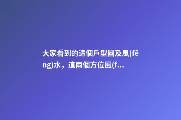 大家看到的這個戶型圖及風(fēng)水，這兩個方位風(fēng)水的缺少所代表的方面