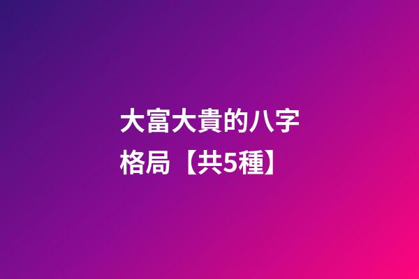 大富大貴的八字格局【共5種】