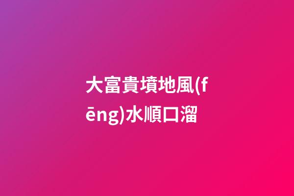 大富貴墳地風(fēng)水順口溜