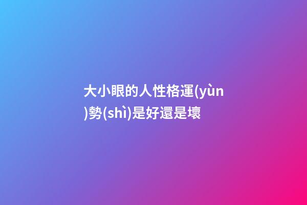 大小眼的人性格運(yùn)勢(shì)是好還是壞